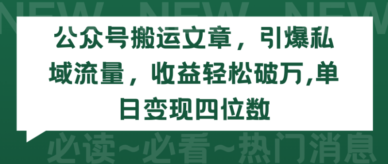 公众号搬运文章，引爆私域流量，收益轻松破万，单日变现四位数