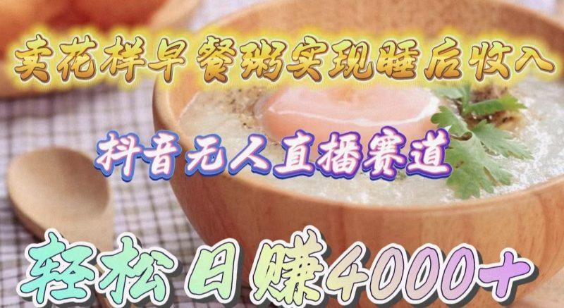 卖花样早餐粥实现睡后收入!抖音无人直播新赛道,轻松日赚4000+-1 卖花样早餐粥实现睡后收入!抖音无人直播新赛道,轻松日赚4000+-1