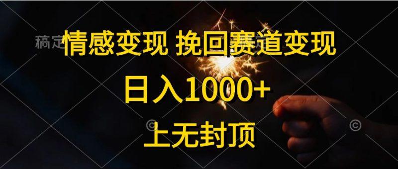 情感变现,挽回赛道变现,日入1000+,上无封顶-1 情感变现,挽回赛道变现,日入1000+,上无封顶-1