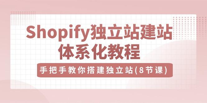 Shopify独立站-建站体系化教程,手把手教你搭建独立站(8节视频课)-1 Shopify独立站-建站体系化教程,手把手教你搭建独立站(8节视频课)-1