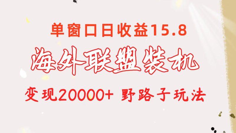 海外联盟装机 单窗口日收益15.8  变现20000+ 野路子玩法