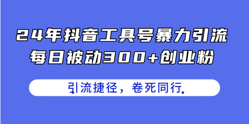 24年抖音工具号暴力引流,每日被动300+创业粉,创业粉捷径,卷死同行-1 24年抖音工具号暴力引流,每日被动300+创业粉,创业粉捷径,卷死同行-1