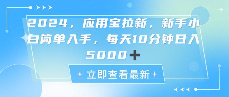 2024应用宝拉新，真正的蓝海项目，每天动动手指，日入5000+
