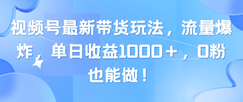 视频号最新带货玩法，流量爆炸，单日收益1000＋，0粉也能做！