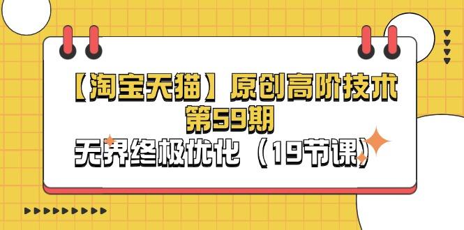 【淘宝&天猫】原创高阶技术第59期,无界终极优化(19节课)-1 【淘宝&天猫】原创高阶技术第59期,无界终极优化(19节课)-1