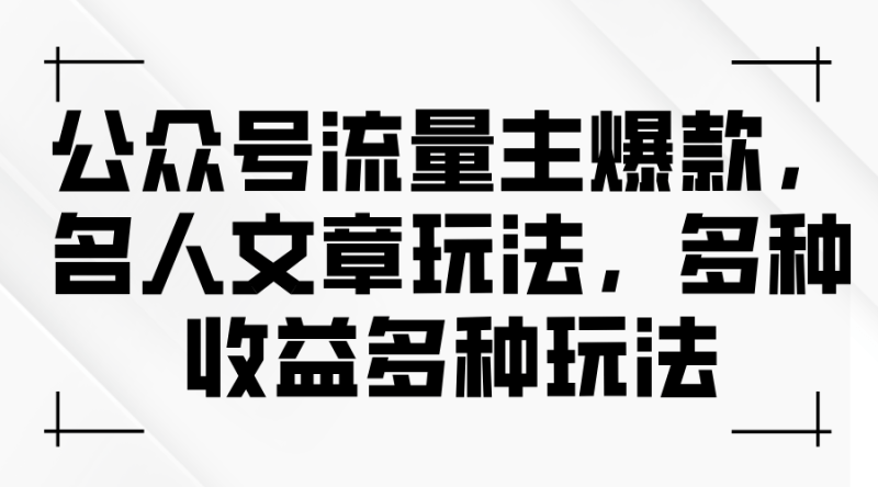 公众号流量主爆款,名人文章玩法,多种收益多种玩法-1 公众号流量主爆款,名人文章玩法,多种收益多种玩法-1