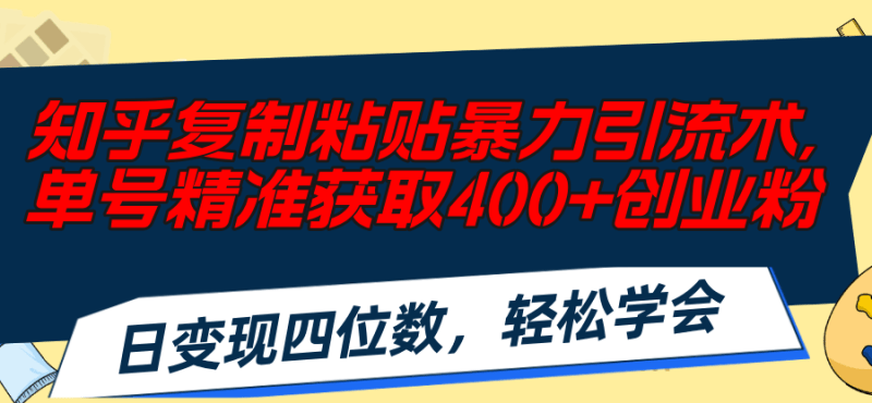 知乎复制粘贴暴力引流术,单号精准获取400+创业粉,日变现四位数,轻松…-1 知乎复制粘贴暴力引流术,单号精准获取400+创业粉,日变现四位数,轻松…-1