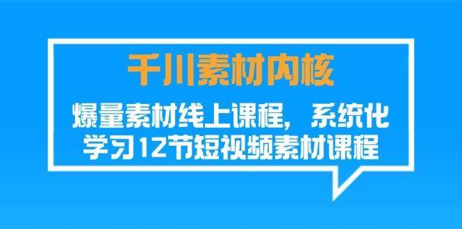 千川素材-内核，爆量素材线上课程，系统化学习12节短视频素材课程
