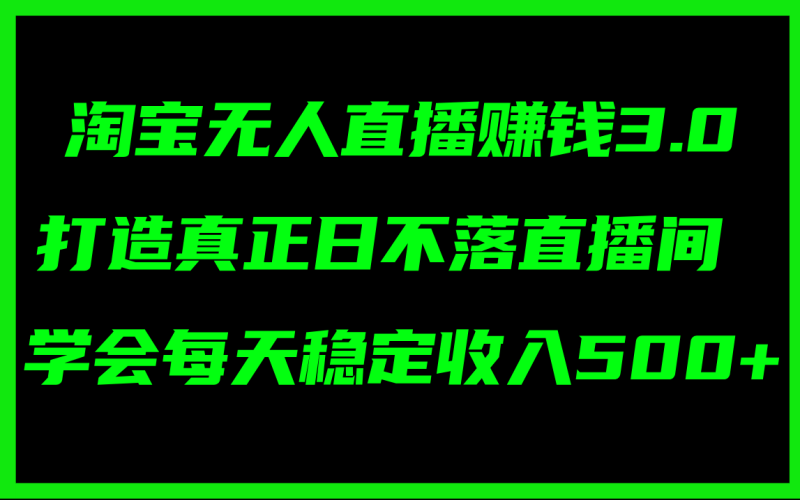 淘宝无人直播赚钱3.0,打造真正日不落直播间 ,学会每天稳定收入500+-1 淘宝无人直播赚钱3.0,打造真正日不落直播间 ,学会每天稳定收入500+-1