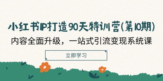 小红书IP打造90天特训营：内容全面升级，一站式引流变现系统课