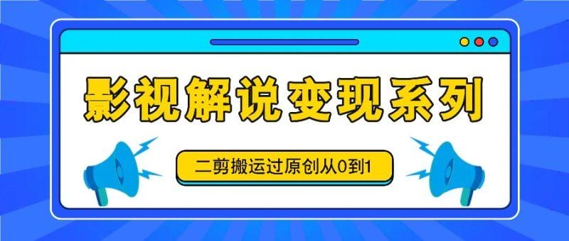 影视解说变现系列，二剪搬运过原创从0到1，喂饭式教程