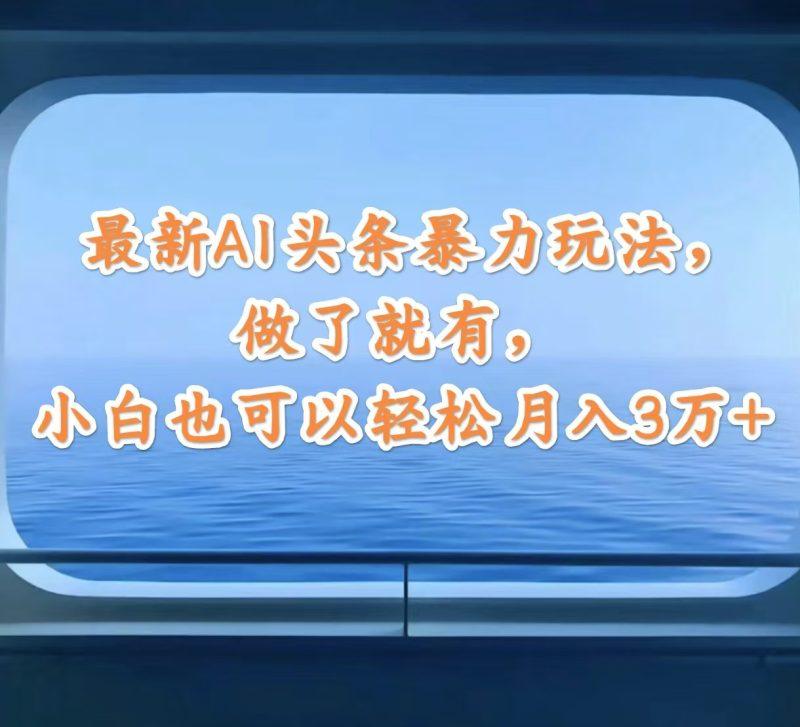 最新AI头条暴力玩法，做了就有，小白也可以轻松月入3万+-1