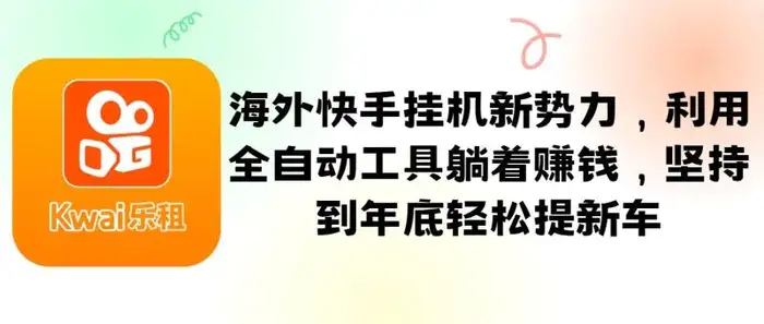 海外快手挂机新势力，利用全自动工具躺着赚钱，坚持到年底轻松提新车