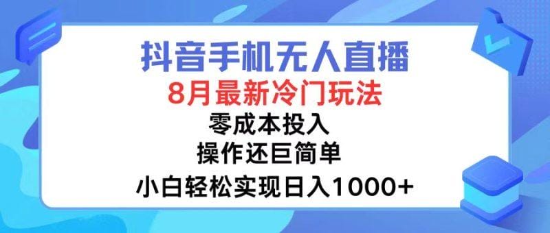 抖音手机无人直播，8月全新冷门玩法，小白轻松实现日入1000+，操作巨…