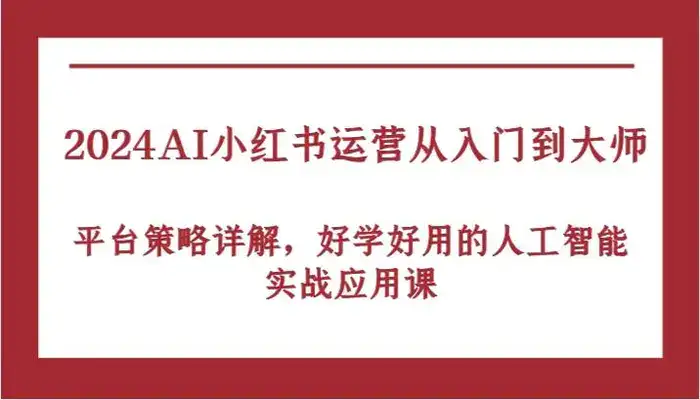 2024AI小红书运营从入门到大师，平台策略详解，好学好用的人工智能实战应用课