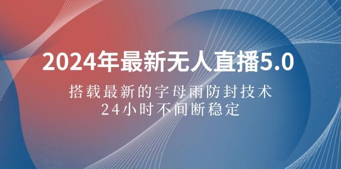 2024年最新无人直播5.0，搭载最新的字母雨防封技术，24小时不间断稳定…