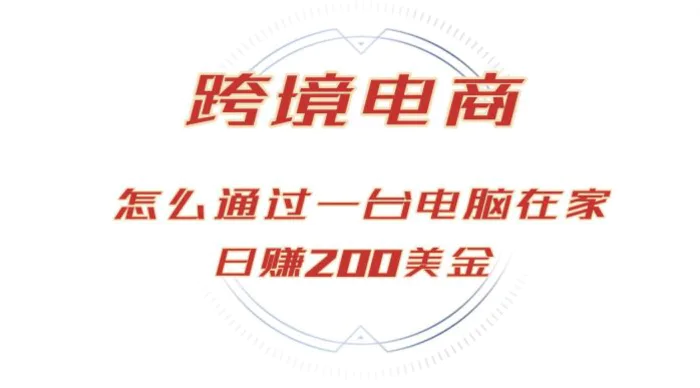 日赚200美金的跨境电商赛道，如何在家通过一台电脑把货卖到全世界！