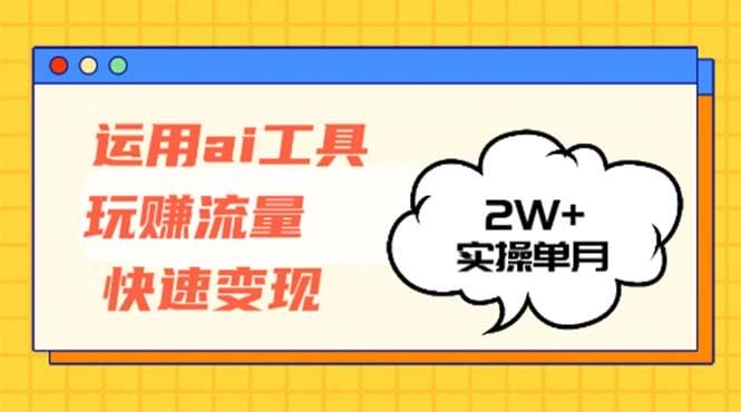 运用AI工具玩赚流量快速变现 实操单月2w+-1