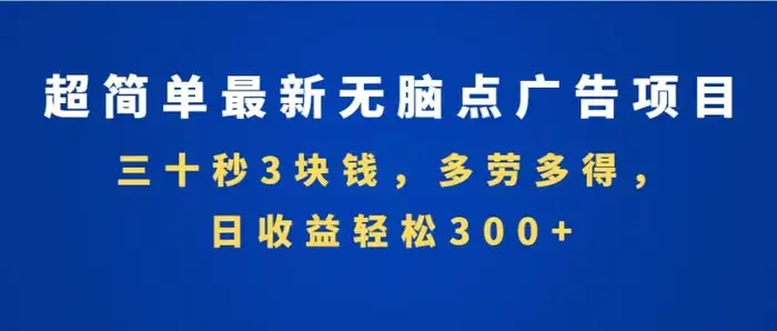 超简单最新无脑点广告项目，三十秒3块钱，多劳多得，日收益轻松300+，…