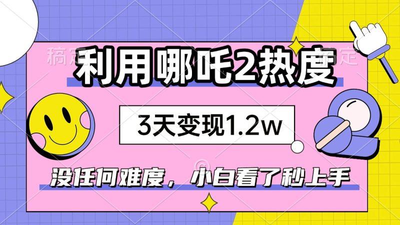 如何利用哪吒2爆火，3天赚1.2W，没有任何难度，小白看了秒学会，抓紧时…