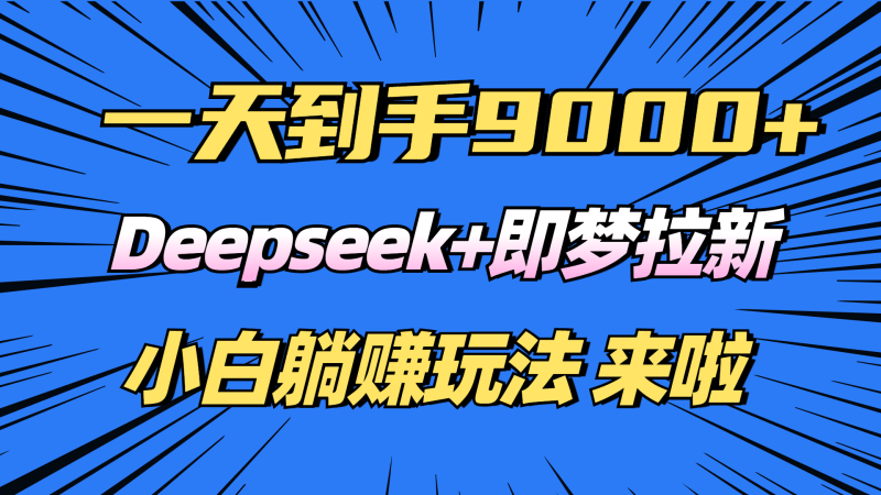 日入9000+！Deepseek+即梦拉新，新手躺赚攻略来啦！-1
