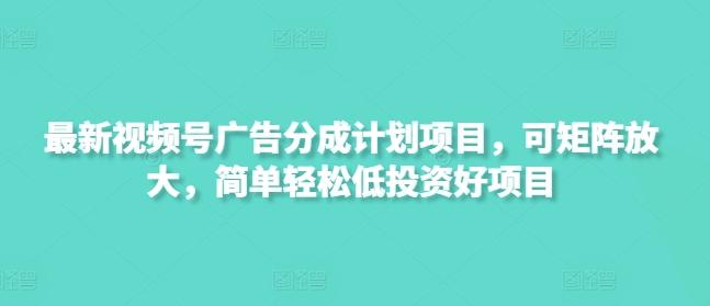 最新视频号广告分成计划项目，可矩阵放大，简单轻松低投资好项目-1