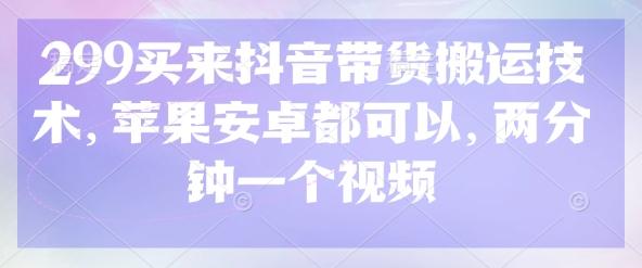 299买来抖音带货搬运技术,苹果安卓都可以,两分钟一个视频-1 299买来抖音带货搬运技术,苹果安卓都可以,两分钟一个视频-1