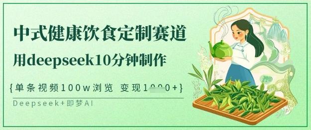 爆火中式健康饮食定制赛道,用deepseek10分钟制作,单条视频100w浏览,单日变现多张-1 爆火中式健康饮食定制赛道,用deepseek10分钟制作,单条视频100w浏览,单日变现多张-1