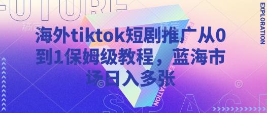 海外tiktok短剧推广从0到1保姆级教程,蓝海市场日入多张-1 海外tiktok短剧推广从0到1保姆级教程,蓝海市场日入多张-1
