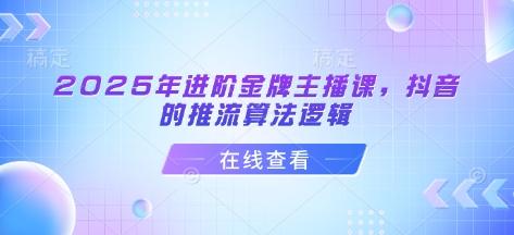 2025年进阶金牌主播课,抖音的推流算法逻辑-1 2025年进阶金牌主播课,抖音的推流算法逻辑-1