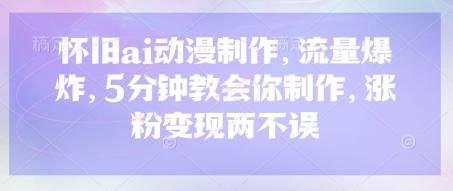 怀旧ai动漫制作，流量爆炸，5分钟教会你制作，涨粉变现两不误-1