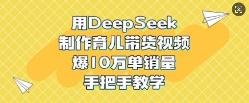 用DeepSeek制作育儿带货视频,爆10W单销量,手把手教学-1 用DeepSeek制作育儿带货视频,爆10W单销量,手把手教学-1