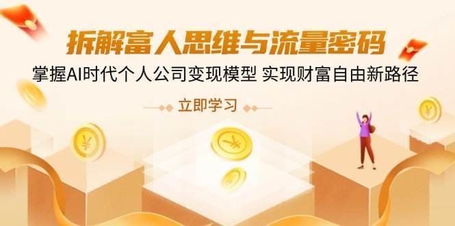 拆解富人思维与流量密码，掌握AI时代个人公司变现模型 实现财富自由新路径