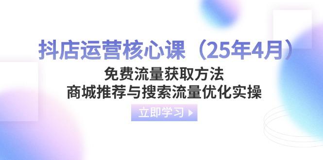 抖店运营核心课（25年4月）免费流量获取方法，商城推荐与搜索流量优化实操