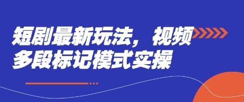 短剧最新玩法,视频多段标记模式实操-1 短剧最新玩法,视频多段标记模式实操-1