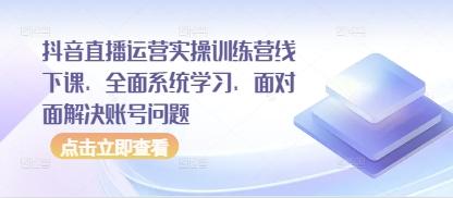 抖音直播运营实操训练营线下课,全面系统学习,面对面解决账号问题-1 抖音直播运营实操训练营线下课,全面系统学习,面对面解决账号问题-1