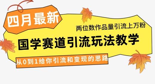 4月最新，国学赛道引流玩法教学，两位数作品量引流上万粉，从0到1给你引流和变现的思路-1
