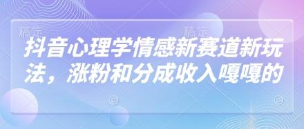 抖音心理学情感新赛道新玩法，涨粉和分成收入嘎嘎的