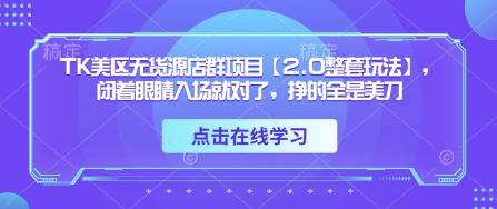 TK美区无货源店群项目【2.0整套玩法】,闭着眼睛入场就对了,挣的全是美刀-1 TK美区无货源店群项目【2.0整套玩法】,闭着眼睛入场就对了,挣的全是美刀-1