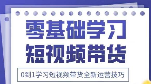 抖音全新短视频带货运营技巧,2025年新课,0到1学习短视频带货全新运营技巧-1 抖音全新短视频带货运营技巧,2025年新课,0到1学习短视频带货全新运营技巧-1