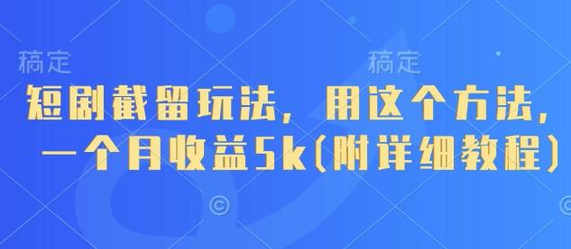 短剧截留玩法,用这个方法,一个月收益5k(附详细教程)-1 短剧截留玩法,用这个方法,一个月收益5k(附详细教程)-1