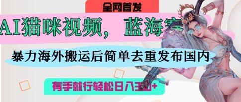 AI猫咪视频蓝海赛道,操作简单,直接海外搬运,简单去重,操作简单,有手就行日入3张-1 AI猫咪视频蓝海赛道,操作简单,直接海外搬运,简单去重,操作简单,有手就行日入3张-1