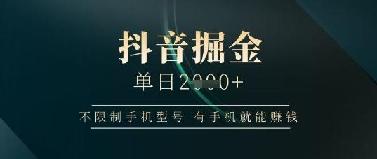 抖音掘金单日收益上千，不限制手机型号，有手机就能挣钱-1