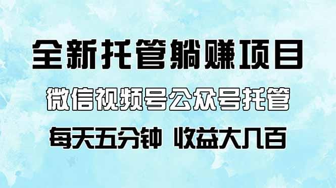 全新托管躺赚项目,微信视频号公众号托管代运营,每天五分钟,收益大几百-1 全新托管躺赚项目,微信视频号公众号托管代运营,每天五分钟,收益大几百-1