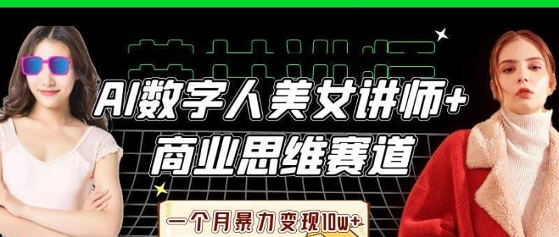 AI数字人美女讲师+商业思维赛道，一个月暴力变现10w+
