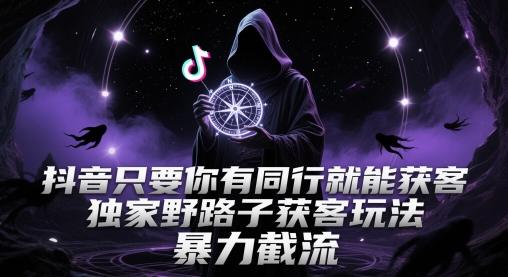 抖音只要你有同行就能获客，独家野路子获客玩法，暴力截流