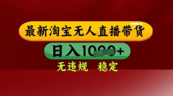 【最新】淘宝无人直播带货，独家技术，日入多张，无违规无封号，操作简单，长期稳定