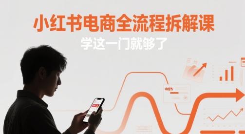 小红书电商全流程拆解课，学这一门就够了