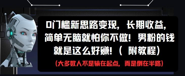 0门槛新思路变现,长期收益,简单无脑就怕你不做,男粉的钱就是这么好挣(附教程)-1 0门槛新思路变现,长期收益,简单无脑就怕你不做,男粉的钱就是这么好挣(附教程)-1