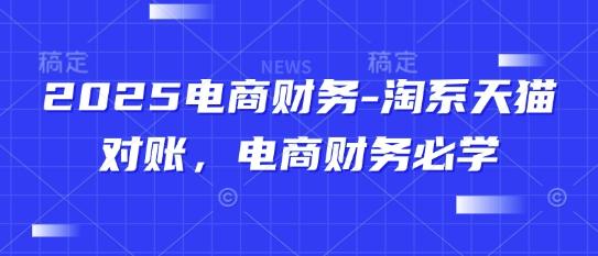 2025电商财务-淘系天猫对账,电商财务必学-1 2025电商财务-淘系天猫对账,电商财务必学-1